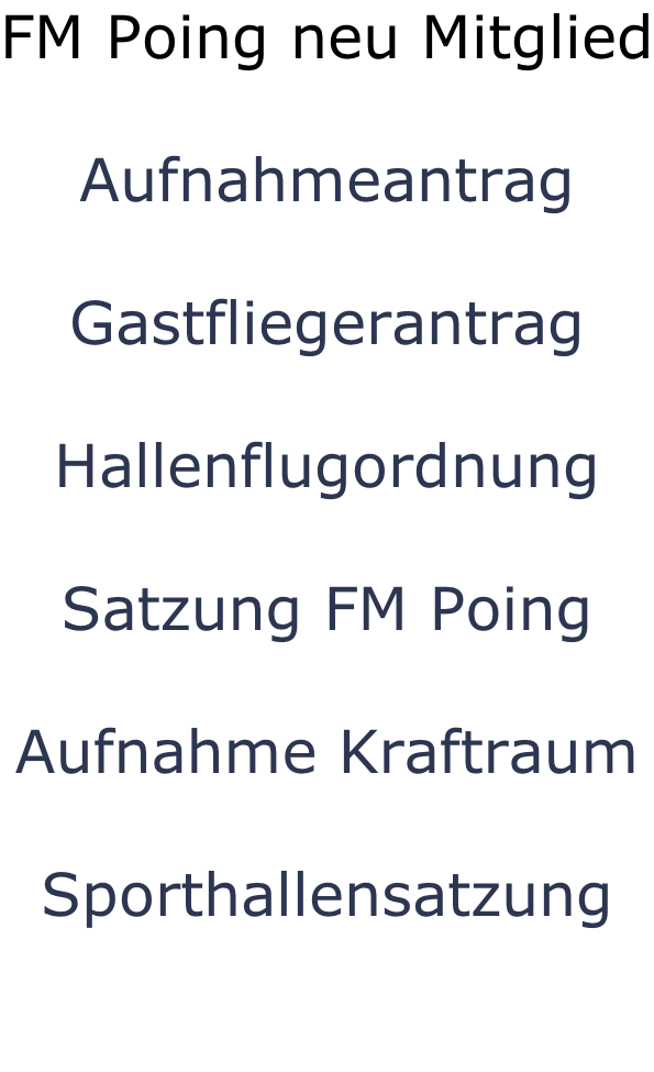 FM Poing neu Mitglied  Aufnahmeantrag  Gastfliegerantrag  Hallenflugordnung  Satzung FM Poing  Aufnahme Kraftraum  Sporthallensatzung