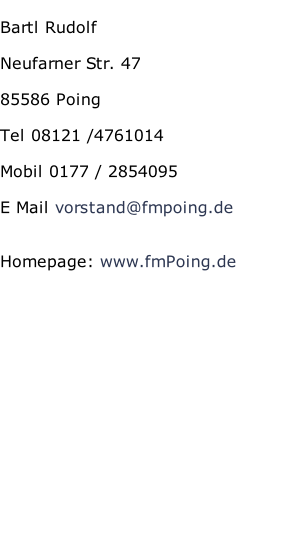 Bartl Rudolf  Neufarner Str. 47  85586 Poing  Tel 08121 /4761014  Mobil 0177 / 2854095  E Mail vorstand@fmpoing.de   Homepage: www.fmPoing.de